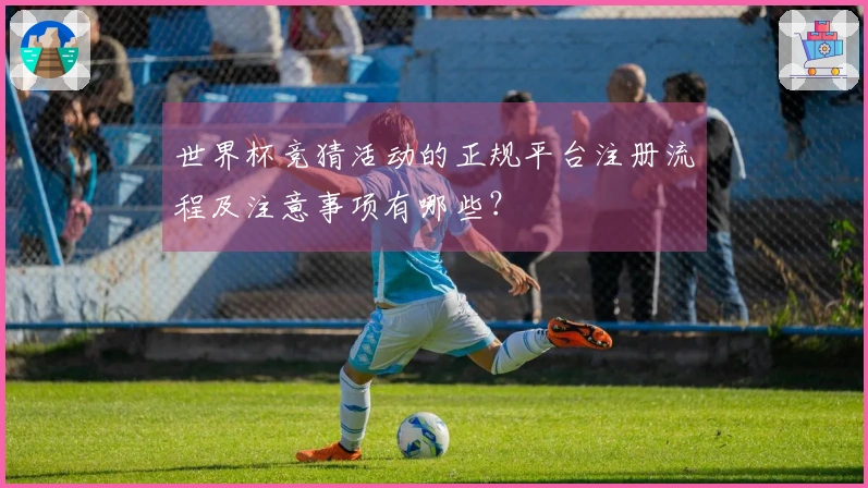 世界杯竞猜活动的正规平台注册流程及注意事项有哪些？