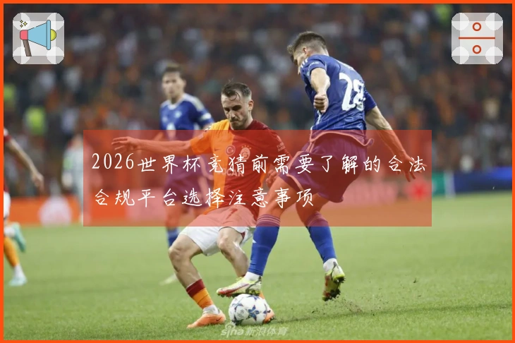 2026世界杯竞猜前需要了解的合法合规平台选择注意事项