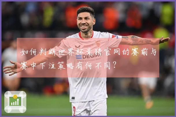 如何判断世界杯竞猜官网的赛前与赛中下注策略有何不同？