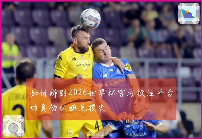 如何辨别2026世界杯官方投注平台的真伪以避免损失