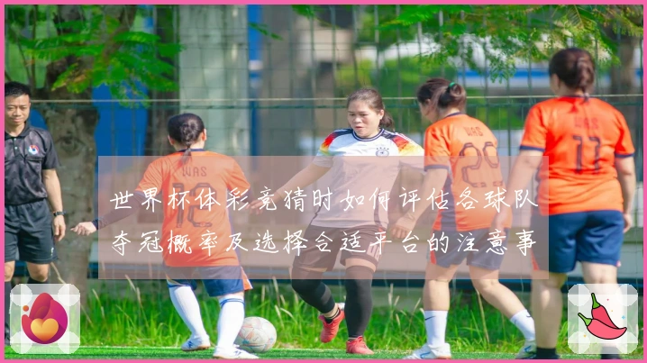 世界杯体彩竞猜时如何评估各球队夺冠概率及选择合适平台的注意事项