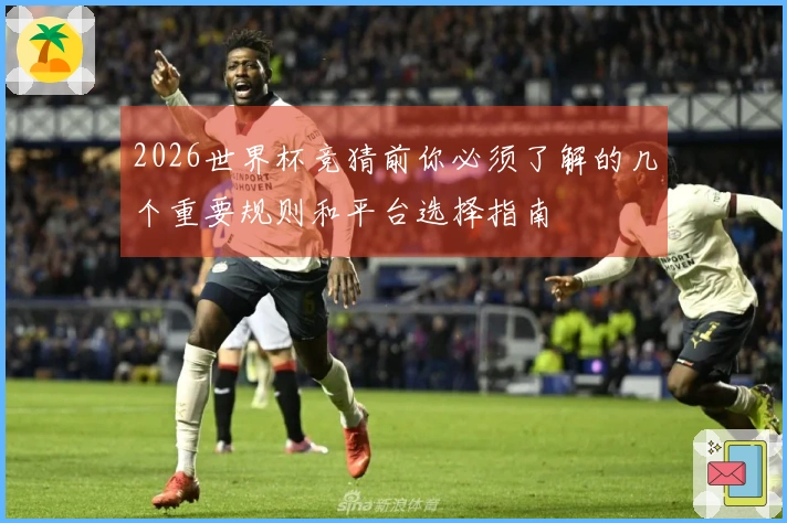 2026世界杯竞猜前你必须了解的几个重要规则和平台选择指南