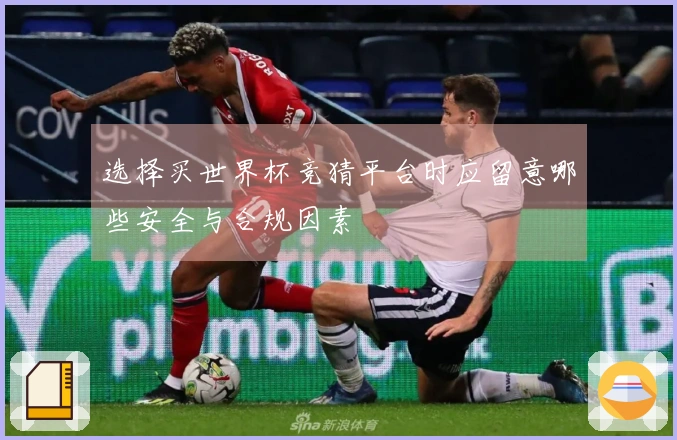选择买世界杯竞猜平台时应留意哪些安全与合规因素