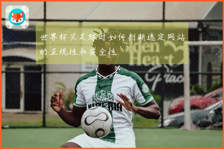 世界杯买足球时如何判断选定网站的正规性和安全性