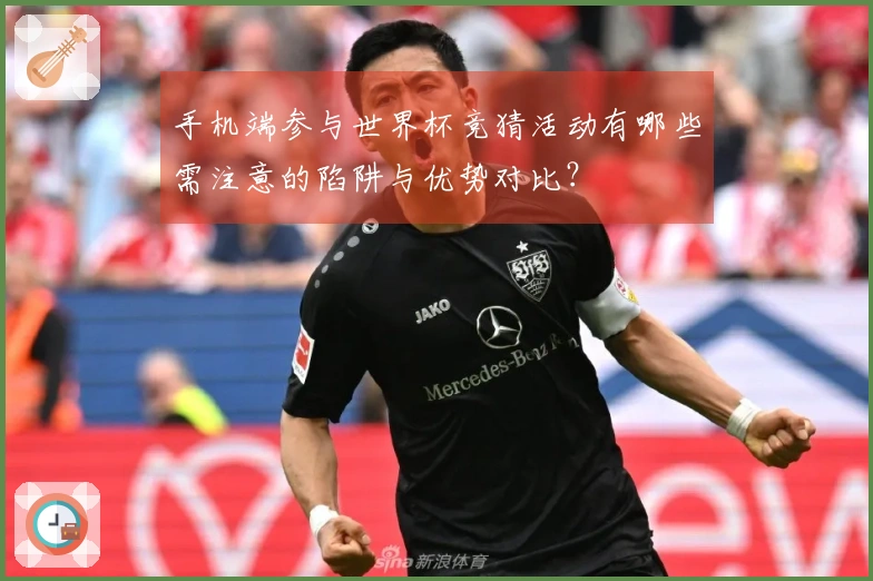 手机端参与世界杯竞猜活动有哪些需注意的陷阱与优势对比？
