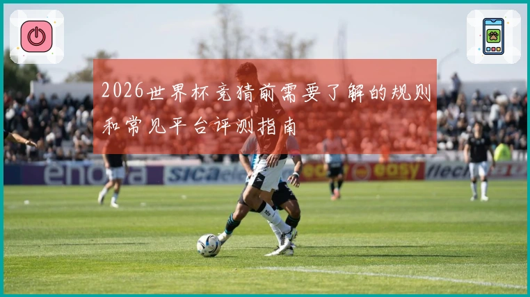 2026世界杯竞猜前需要了解的规则和常见平台评测指南