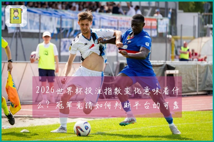 2026世界杯投注指数变化意味着什么？冠军竞猜如何判断平台的可靠性