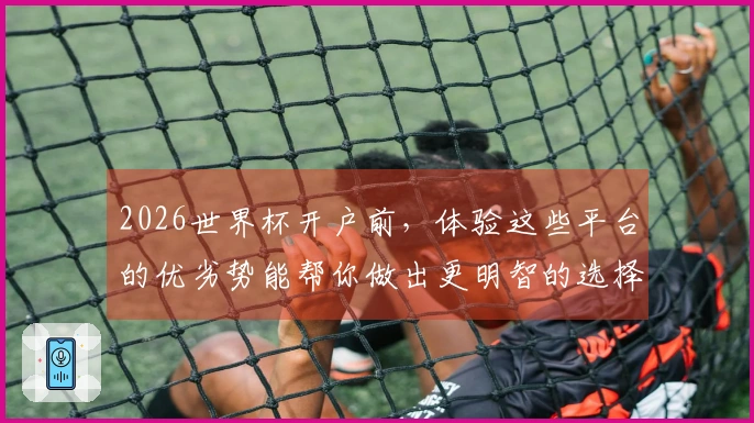 2026世界杯开户前，体验这些平台的优劣势能帮你做出更明智的选择吗