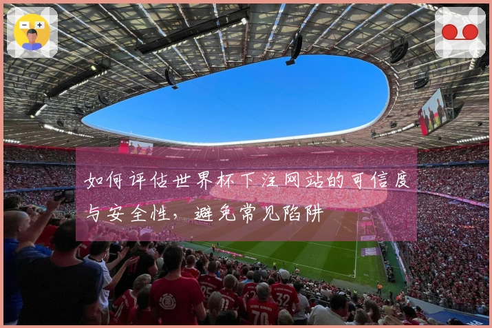 如何评估世界杯下注网站的可信度与安全性，避免常见陷阱