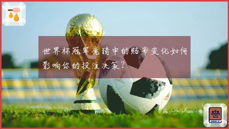 世界杯冠军竞猜中的赔率变化如何影响你的投注决策？