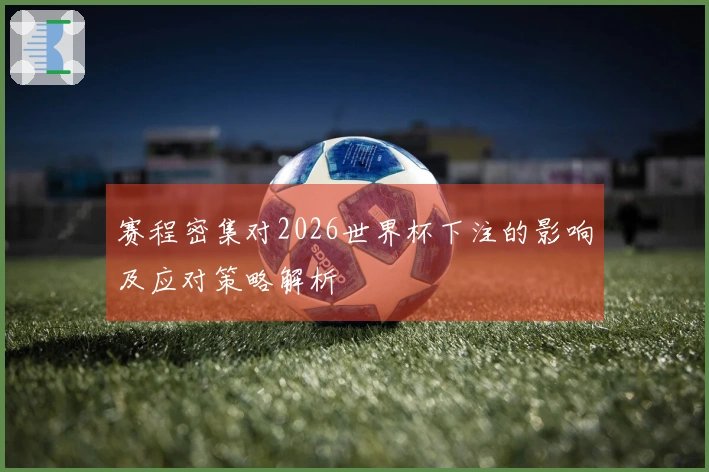 赛程密集对2026世界杯下注的影响及应对策略解析