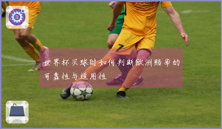 世界杯买球时如何判断欧洲赔率的可靠性与适用性