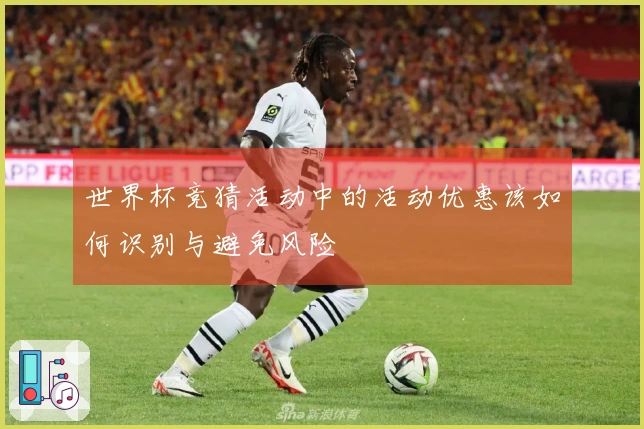世界杯竞猜活动中的活动优惠该如何识别与避免风险