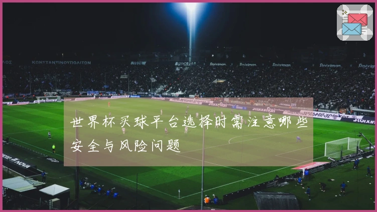 世界杯买球平台选择时需注意哪些安全与风险问题