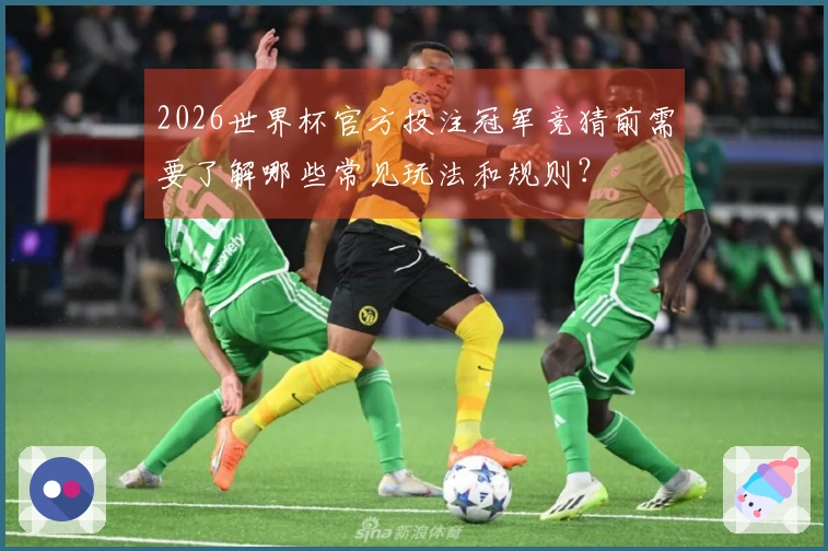 2026世界杯官方投注冠军竞猜前需要了解哪些常见玩法和规则？