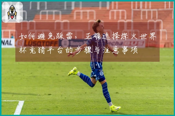 如何避免踩雷，正确选择烽火世界杯竞猜平台的步骤与注意事项