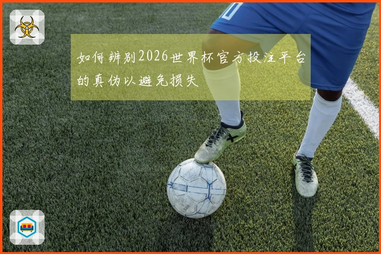 如何辨别2026世界杯官方投注平台的真伪以避免损失