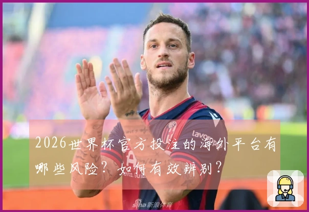 2026世界杯官方投注的海外平台有哪些风险？如何有效辨别？
