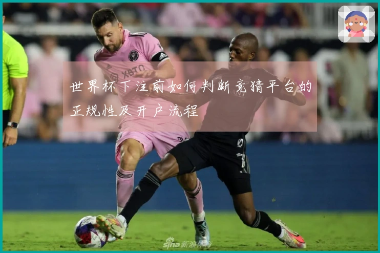 世界杯下注前如何判断竞猜平台的正规性及开户流程
