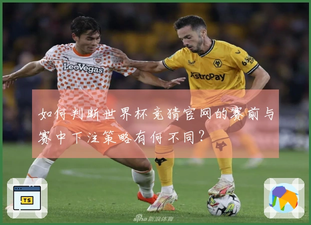 如何判断世界杯竞猜官网的赛前与赛中下注策略有何不同？