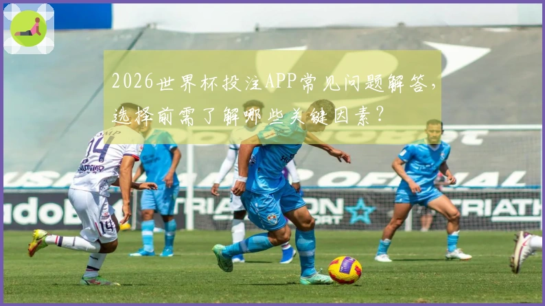 2026世界杯投注APP常见问题解答，选择前需了解哪些关键因素？