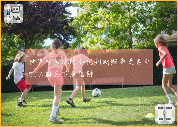 世界杯买球时如何判断赔率是否合理以避免下注陷阱