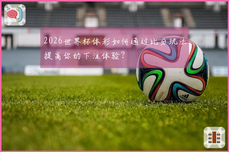 2026世界杯体彩如何通过比分玩法提高你的下注体验？